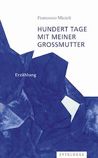Hundert Tage mit meiner Grossmutter - Francesco Micieli - E-Book