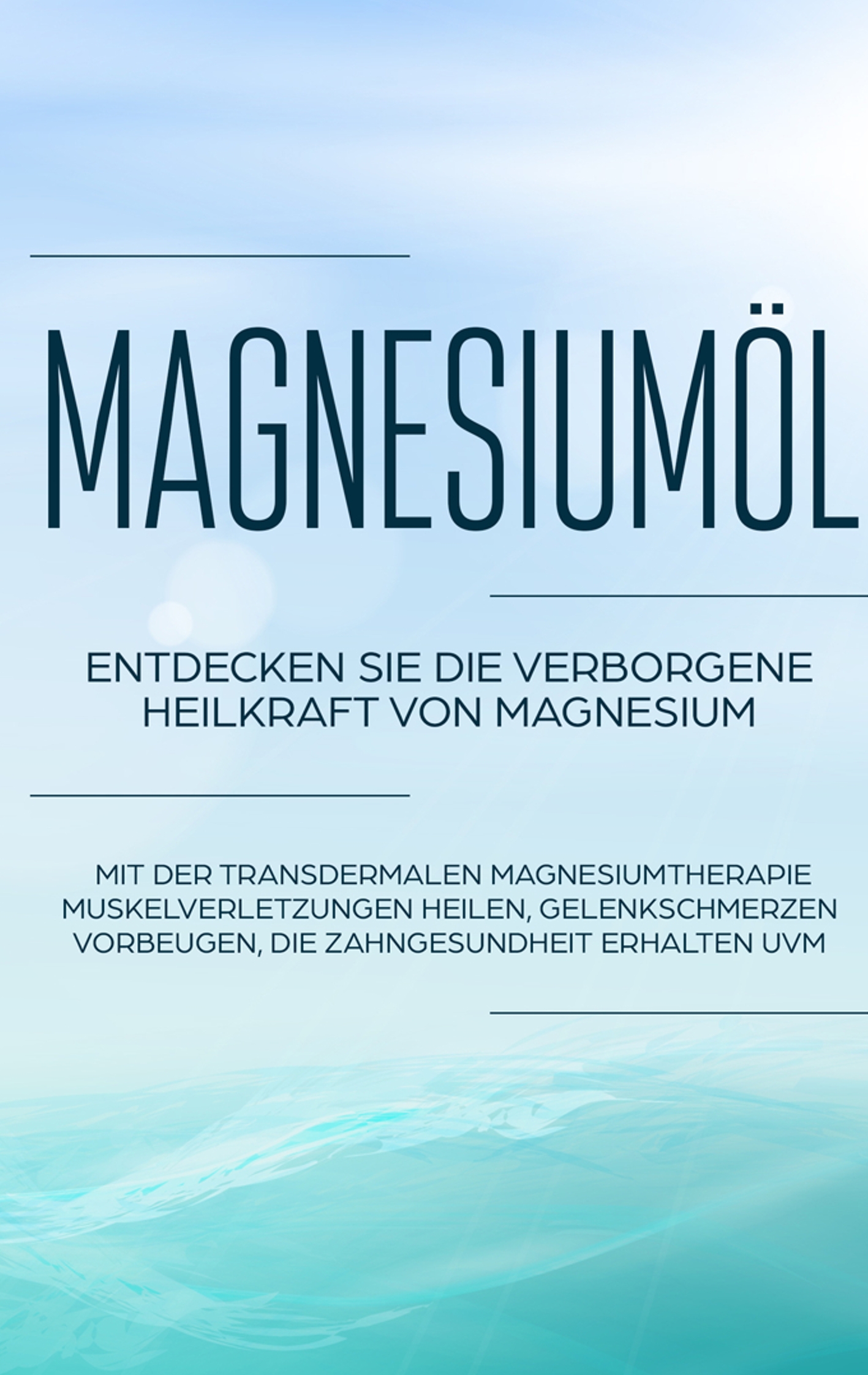 Magnesiumöl: Entdecken Sie die verborgene Heilkraft von Magnesium - Mit der transdermalen Magnesiumtherapie Muskelverletzungen heilen, Gelenkschmerzen vorbeugen, die Zahngesundheit erhalten uvm. - Maximilian von Danwitz - E-Book