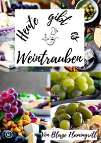 Heute gibt es - Weintrauben - Blaze Flamingrill - E-Book