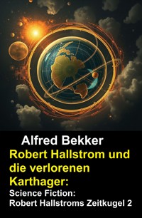 Robert Hallstrom und die verlorenen Karthager: Science Fiction: Robert Hallstroms Zeitkugel 2 - Alfred Bekker - E-Book