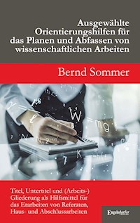 Ausgewählte Orientierungshilfen für das Planen und Abfassen von wissenschaftlichen Arbeiten - Bernd Sommer - E-Book
