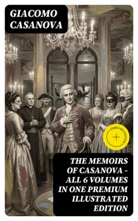 THE MEMOIRS OF CASANOVA - All 6 Volumes in One Premium Illustrated Edition - Giacomo Casanova - E-Book