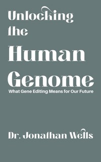 Unlocking the Human Genome - What Gene Editing Means for Our Future - Dr. Jonathan Wells - E-Book