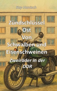 Zündschlüssel Ost Von Schwalben und Eisenschweinen - Kay Hanisch - E-Book