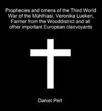 Prophecies and omens of the Third World War of the Mühlhiasl, Veronika Lueken, Farmer from the Wooddistrict and all other important European clairvoyants - Daniel Perl - E-Book