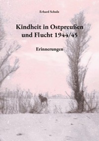 Kindheit in Ostpreußen und Flucht 1944/45 - Erhard Schulz - E-Book