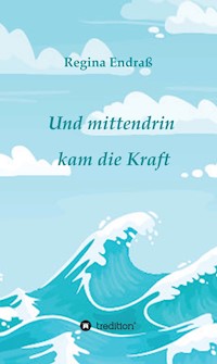 Und mittendrin kam die Kraft - Regina Endraß - E-Book