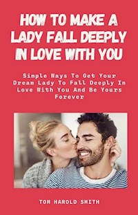 How To Make A Lady Fall Deeply In Love with You - Tom Harold Smith - E-Book