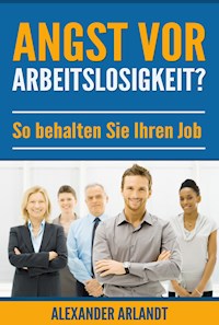 Angst vor Arbeitslosigkeit? - Alexander Arlandt - E-Book