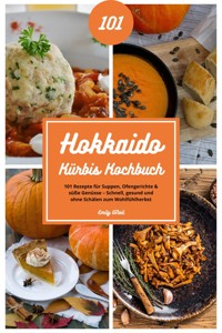 Hokkaido Kürbis Kochbuch: 101 Rezepte für Suppen, Ofengerichte & süße Genüsse – Schnell, gesund und ohne Schälen zum Wohlfühlherbst - Emily O'Neil - E-Book