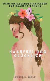 Haarfrei und Glücklich - Aurelia Wolf - E-Book