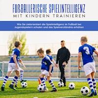 Fußballerische Spielintelligenz mit Kindern trainieren: Wie Sie zielorientiert die Spielintelligenz im Fußball bei Jugendspielern schulen und das Spielverständnis erhöhen - Marko Steglitz - Hörbuch