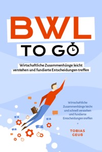 BWL to go - Kompaktes Praxiswissen für Selbstständige & Führungskräfte: Wirtschaftliche Zusammenhänge leicht verstehen und fundierte Entscheidungen treffen - inkl. BWL-Begriffslexikon - Tobias Geuß - E-Book