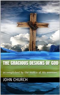 The Gracious Designs of God / accomplished by the malice of His enemies - John Church - E-Book
