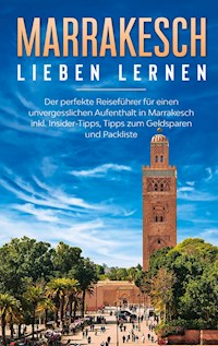 Marrakesch lieben lernen: Der perfekte Reiseführer für einen unvergesslichen Aufenthalt in Marrakesch inkl. Insider-Tipps, Tipps zum Geldsparen und Packliste - Melanie Fischer - E-Book