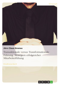 Transaktionale versus Transformationale Führung. Strategien erfolgreicher Mitarbeiterfühung - Jörn Claus Grunau - E-Book