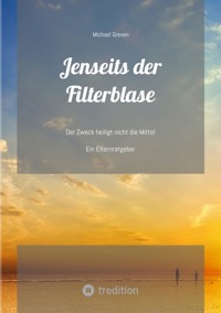 Jenseits der Filterblase:  Ein Erfahrungsbericht und Ratgeber eines Vaters, dessen Kind im Strudel von Sozialen Medien, Pubertät, Depressionen und Corona-Maßnahmen unterging - Michael Greven - E-Book