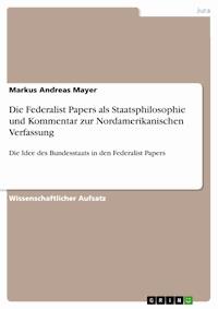 Die Federalist Papers als Staatsphilosophie und Kommentar zur Nordamerikanischen Verfassung - Markus Andreas Mayer - E-Book