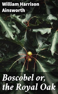 Boscobel or, the Royal Oak - William Harrison Ainsworth - E-Book