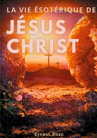 La vie ésotérique de Jésus-Christ - Ernest Bosc - E-Book