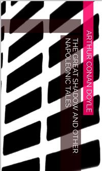 The Great Shadow and Other Napoleonic Tales - Arthur Conan Doyle - E-Book