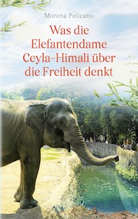 Was die Elefantendame Ceyla-Himali über die Freiheit denkt - Morena Pelicano - E-Book