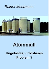 Atommüll - Ungelöstes, unlösbares Problem ? - Rainer Moormann - E-Book