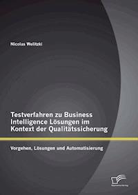 Testverfahren zu Business Intelligence Lösungen im Kontext der Qualitätssicherung: Vorgehen, Lösungen und Automatisierung - Nicolas Welitzki - E-Book