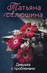 Девушка с проблемами - Татьяна Алюшина - E-Book