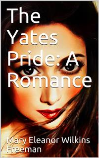 The Yates Pride: A Romance - Mary Eleanor Wilkins Freeman - E-Book