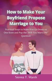 How to Make Your Boyfriend Propose Marriage to You - Sienna T. Marsh - E-Book