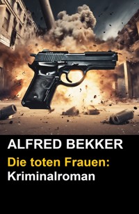 Alfred Bekker Kriminalroman: Die toten Frauen - Alfred Bekker - E-Book