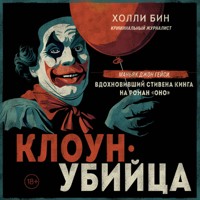 Клоун-убийца. Маньяк Джон Гейси, вдохновивший Стивена Кинга на роман "Оно" - Холли Бин - Hörbuch