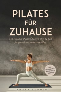 Pilates für zuhause: Mit einfachen Pilates Übungen Step-by-Step fit, gesund und schlank im Alltag - inkl. Trainingsplänen, Körper-Check & Audio-Guide - Tamara Ludwig - E-Book