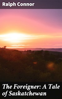 The Foreigner: A Tale of Saskatchewan - Ralph Connor - E-Book