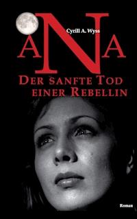 Ana. Der sanfte Tod einer Rebellin - Cyrill A. Wyss - E-Book
