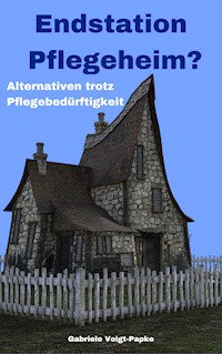 Endstation Pflegeheim? - Gabriele Voigt-Papke - E-Book