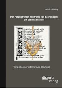Der Parzivalroman Wolframs von Eschenbach. Ein Schicksalsrätsel: Versuch einer alternativen Deutung - Heinrich Hüning - E-Book