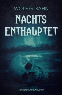 Nachts enthauptet - Wolf G. Rahn - E-Book
