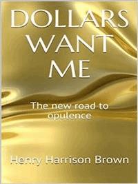 Dollars Want Me - The new road to opulence - Henry Harrison Brown - E-Book