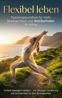 Flexibel leben: Fasziengesundheit für mehr Beweglichkeit und Wohlbefinden im Alltag - Jonas Schneider - E-Book