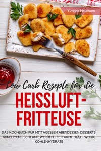Low Carb Rezepte für die Heißluftfritteuse Das Kochbuch für Mittagessen Abendessen Desserts - Yvonne Neumann - E-Book