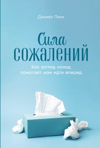 Сила сожалений: Как взгляд назад помогает нам идти вперед - Дэниел Пинк - E-Book