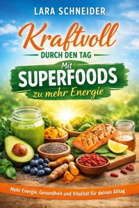 Kraftvoll durch den Tag: Mit Superfoods zu mehr Energie - Lara Schneider - E-Book