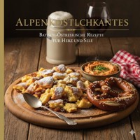 ALPENKÖSTLICHKEITEN: Bayrisch-Österreichische Rezepte für Herz und Seele - Peter Seifert - E-Book