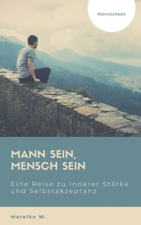 Mann sein, Mensch sein - Männlichkeit - Mareike W. - E-Book