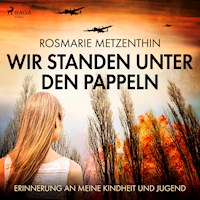 Wir standen unter den Pappeln - Erinnerung an meine Kindheit und Jugend (Ungekürzt) - Rosmarie Metzenthin - Hörbuch