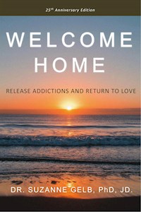 Welcome Home: Release Addictions And Return To Love - Dr. Suzanne Gelb PhD JD - E-Book