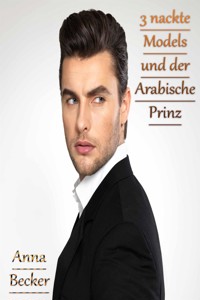 3 nackte Models und der Arabische Prinz - Anna Becker - E-Book