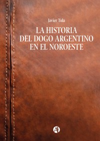 La historia del Dogo Argentino en el Noroeste - Javier Tula - E-Book